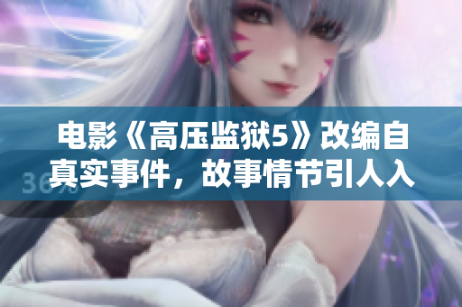 电影《高压监狱5》改编自真实事件，故事情节引人入胜