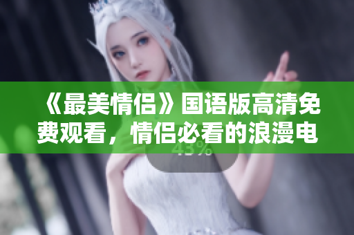 《最美情侣》国语版高清免费观看，情侣必看的浪漫电影！