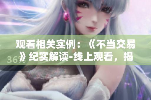 观看相关实例：《不当交易》纪实解读-线上观看，揭示背后真相