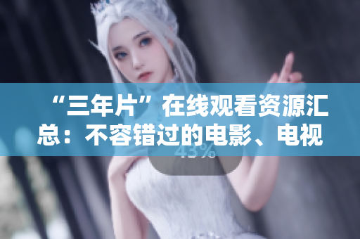 “三年片”在线观看资源汇总：不容错过的电影、电视剧及综艺节目推荐！