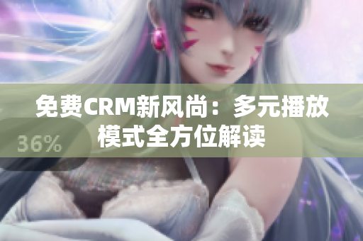 免费CRM新风尚：多元播放模式全方位解读
