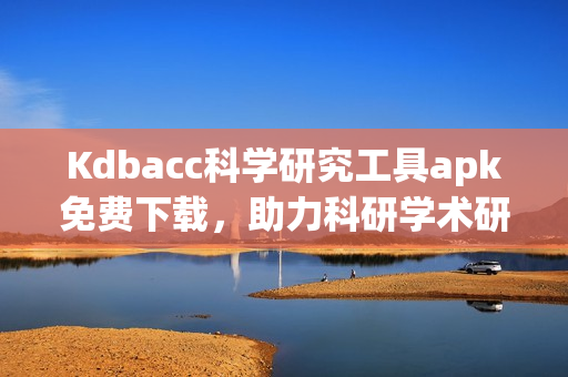 Kdbacc科学研究工具apk免费下载，助力科研学术研究
