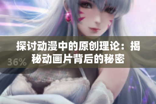 探讨动漫中的原创理论：揭秘动画片背后的秘密