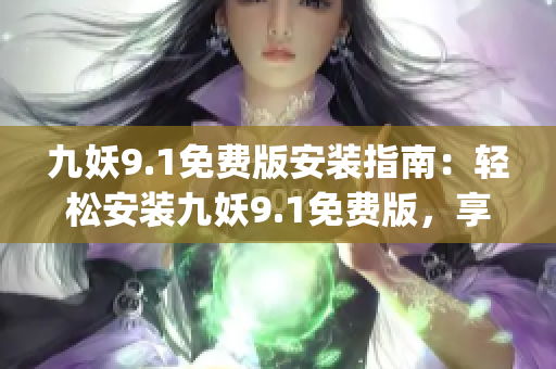 九妖9.1免费版安装指南：轻松安装九妖9.1免费版，享受游戏新体验(1)