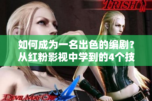 如何成为一名出色的编剧？从红粉影视中学到的4个技巧