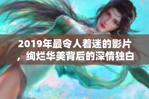 2019年最令人着迷的影片，绚烂华美背后的深情独白