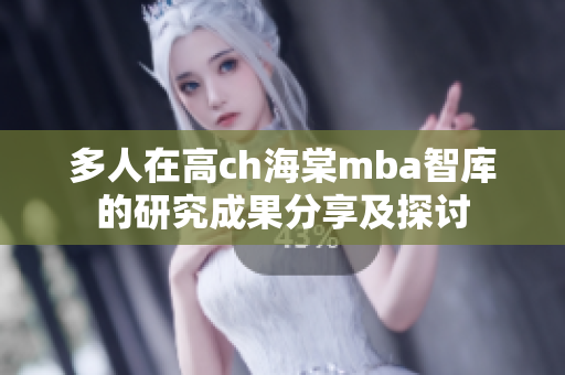 多人在高ch海棠mba智库的研究成果分享及探讨