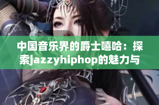 中国音乐界的爵士嘻哈：探索jazzyhiphop的魅力与独特性