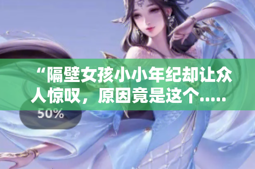 “隔壁女孩小小年纪却让众人惊叹，原因竟是这个......”