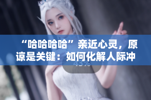 “哈哈哈哈”亲近心灵，原谅是关键：如何化解人际冲突