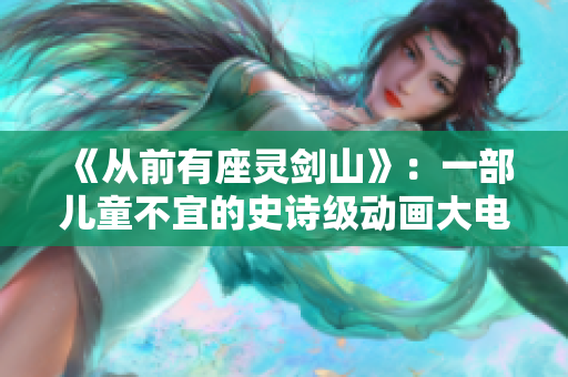 《从前有座灵剑山》：一部儿童不宜的史诗级动画大电影