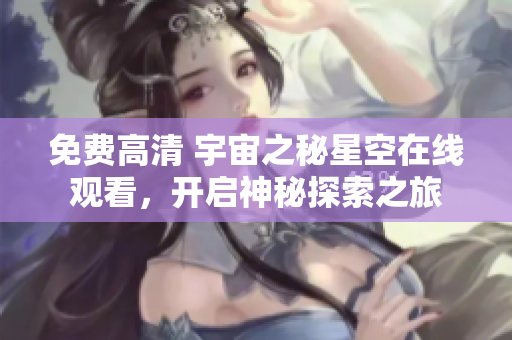 免费高清 宇宙之秘星空在线观看，开启神秘探索之旅
