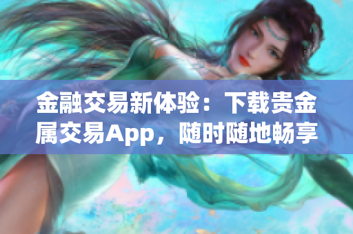 金融交易新体验：下载贵金属交易App，随时随地畅享金银投资风波