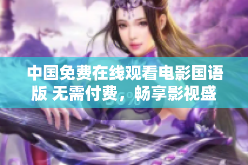 中国免费在线观看电影国语版 无需付费，畅享影视盛宴