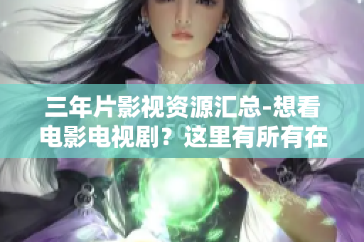 三年片影视资源汇总-想看电影电视剧？这里有所有在线观看的全集推荐!