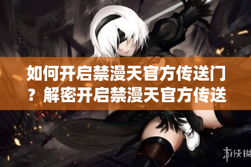 如何开启禁漫天官方传送门？解密开启禁漫天官方传送门的方法(1)