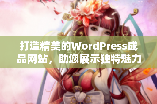 打造精美的WordPress成品网站，助您展示独特魅力