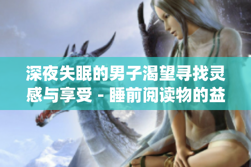 深夜失眠的男子渴望寻找灵感与享受 - 睡前阅读物的益处(1)