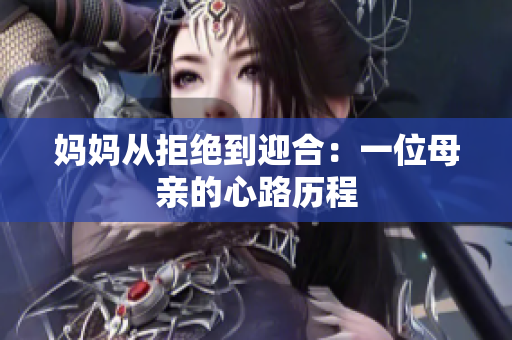 妈妈从拒绝到迎合：一位母亲的心路历程