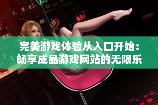 完美游戏体验从入口开始：畅享成品游戏网站的无限乐趣