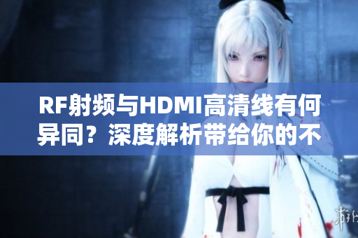 RF射频与HDMI高清线有何异同？深度解析带给你的不一样。