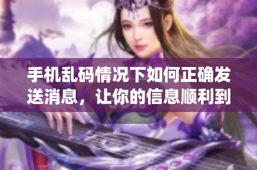 手机乱码情况下如何正确发送消息，让你的信息顺利到达(1)