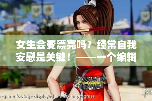 女生会变漂亮吗？经常自我安慰是关键！——一个编辑的见解