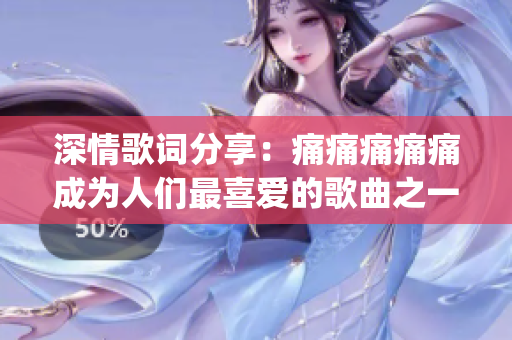 深情歌词分享：痛痛痛痛痛成为人们最喜爱的歌曲之一(1)