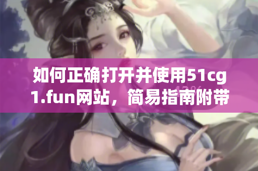 如何正确打开并使用51cg1.fun网站，简易指南附带