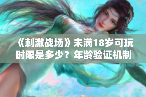 《刺激战场》未满18岁可玩时限是多少？年龄验证机制详解！