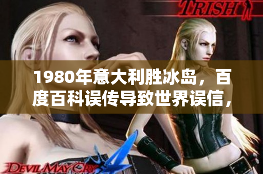 1980年意大利胜冰岛，百度百科误传导致世界误信，玄学成谎言