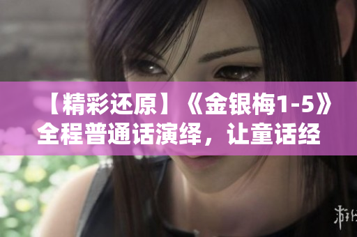 【精彩还原】《金银梅1-5》全程普通话演绎，让童话经典演绎更经典