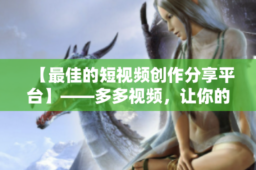 【最佳的短视频创作分享平台】——多多视频，让你的创意无限延伸！