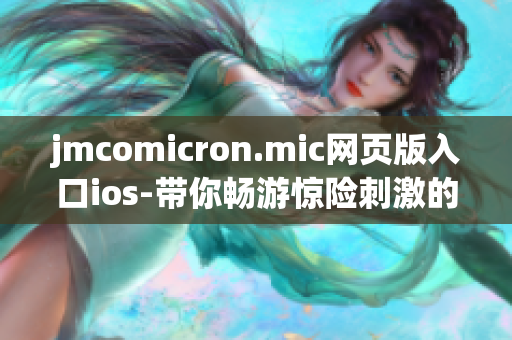 jmcomicron.mic网页版入口ios-带你畅游惊险刺激的漫画世界(1)