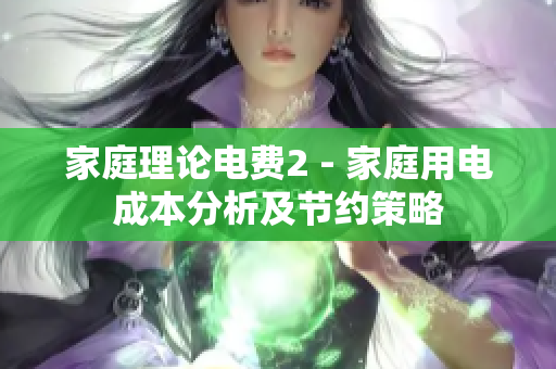 家庭理论电费2 - 家庭用电成本分析及节约策略