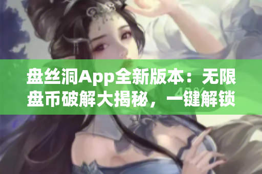 盘丝洞App全新版本：无限盘币破解大揭秘，一键解锁无限资源(1)