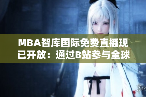 MBA智库国际免费直播现已开放：通过B站参与全球商业讨论！