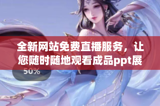 全新网站免费直播服务，让您随时随地观看成品ppt展示