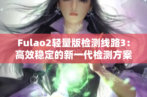 Fulao2轻量版检测线路3：高效稳定的新一代检测方案