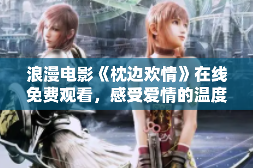 浪漫电影《枕边欢情》在线免费观看，感受爱情的温度