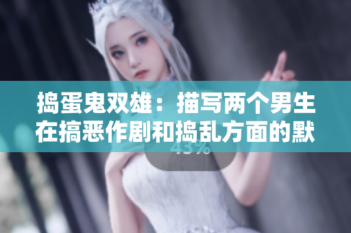 捣蛋鬼双雄：描写两个男生在搞恶作剧和捣乱方面的默契与成长的故事