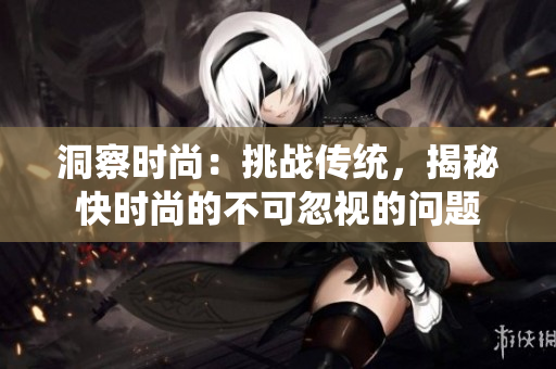 洞察时尚：挑战传统，揭秘快时尚的不可忽视的问题