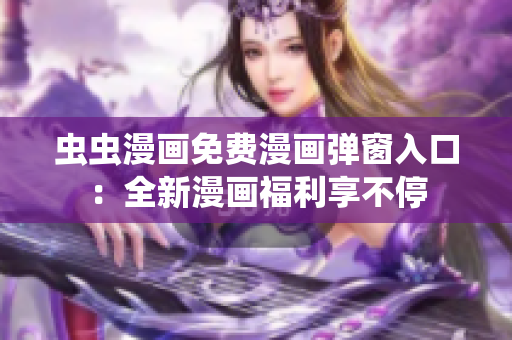 虫虫漫画免费漫画弹窗入口：全新漫画福利享不停