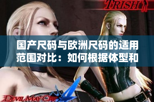 国产尺码与欧洲尺码的适用范围对比：如何根据体型和身材选择尺码？