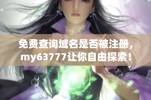 免费查询域名是否被注册，my63777让你自由探索！