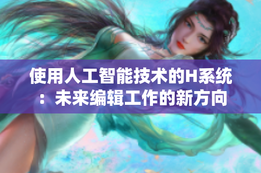 使用人工智能技术的H系统：未来编辑工作的新方向