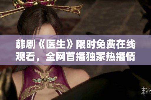 韩剧《医生》限时免费在线观看，全网首播独家热播情感医疗剧