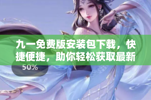 九一免费版安装包下载，快捷便捷，助你轻松获取最新应用！