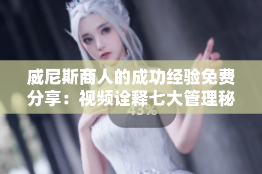 威尼斯商人的成功经验免费分享：视频诠释七大管理秘诀！