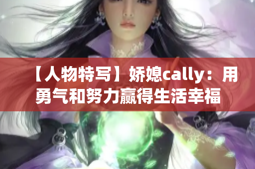 【人物特写】娇媳cally：用勇气和努力赢得生活幸福